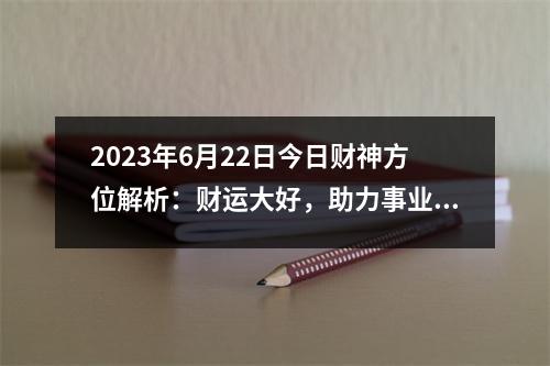 2023年6月22日今日财神方位解析：财运大好，助力事业发展