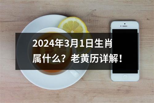 2024年3月1日生肖属什么？老黄历详解！