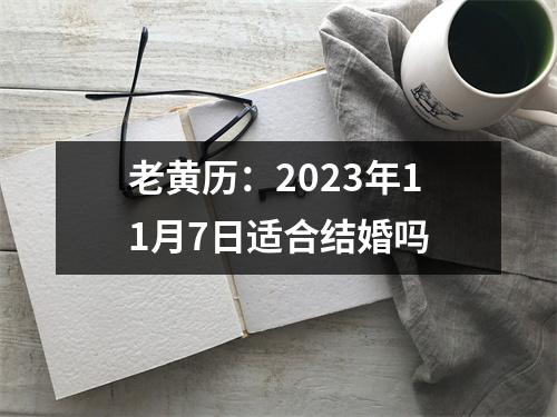 老黄历：2023年11月7日适合结婚吗