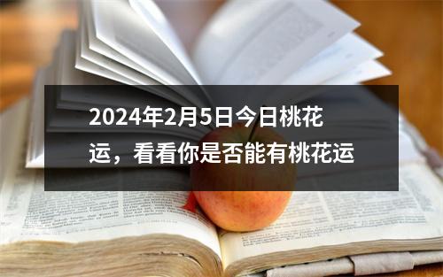 2024年2月5日今日桃花运，看看你是否能有桃花运