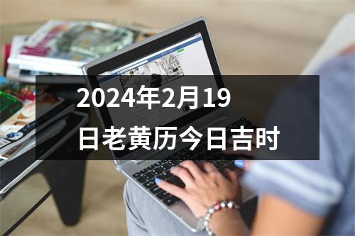 2024年2月19日老黄历今日吉时