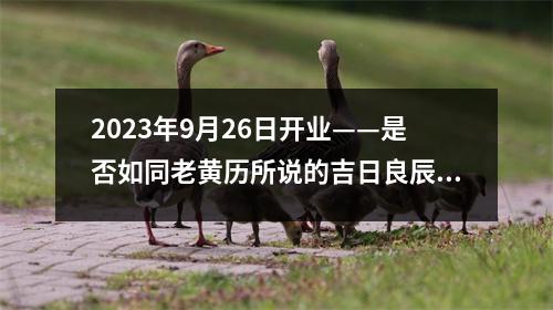 2023年9月26日开业——是否如同老黄历所说的吉日良辰？