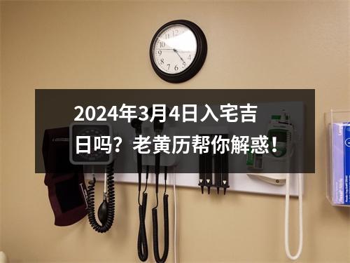 2024年3月4日入宅吉日吗？老黄历帮你解惑！