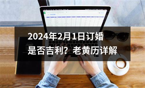 2024年2月1日订婚是否吉利？老黄历详解