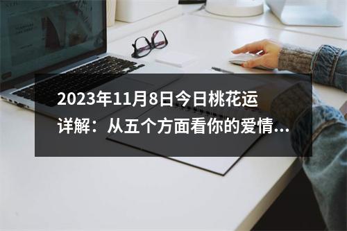 2023年11月8日今日桃花运详解：从五个方面看你的爱情运势