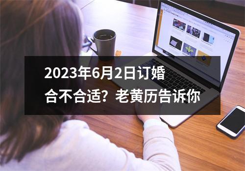 2023年6月2日订婚合不合适？老黄历告诉你