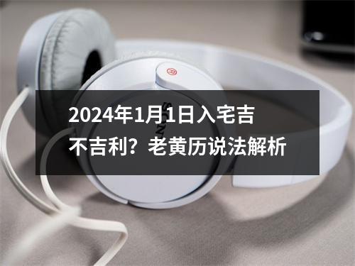 2024年1月1日入宅吉不吉利？老黄历说法解析