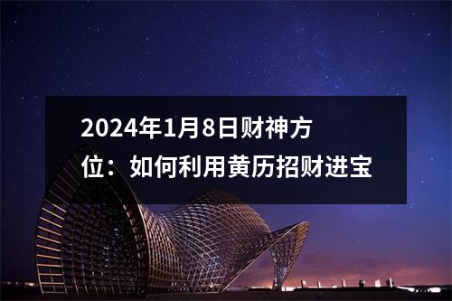 2024年1月8日财神方位：如何利用黄历招财进宝