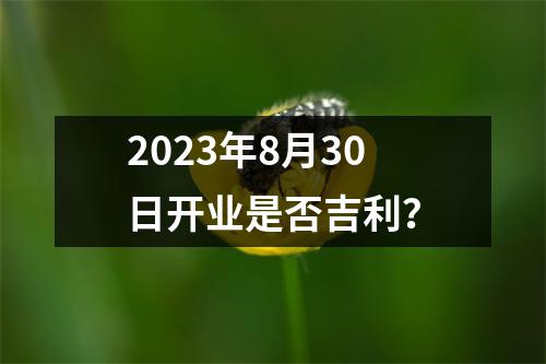 2023年8月30日开业是否吉利？