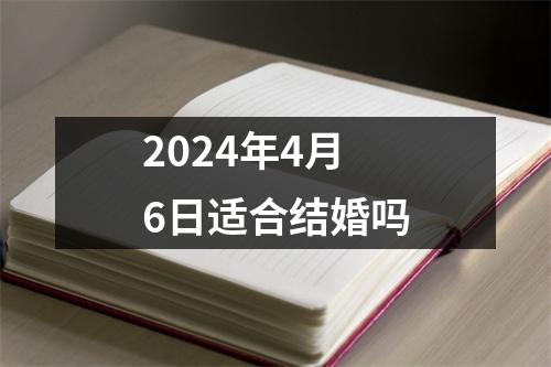 2024年4月6日适合结婚吗