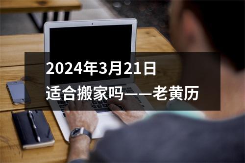 2024年3月21日适合搬家吗——老黄历