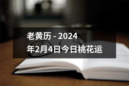 老黄历 - 2024年2月4日今日桃花运