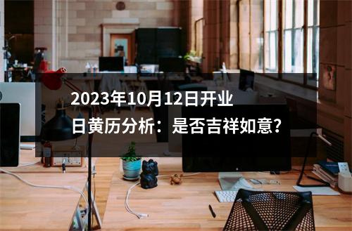 2023年10月12日开业日黄历分析：是否吉祥如意？