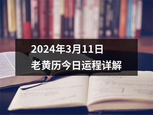 2024年3月11日老黄历今日运程详解