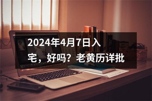 2024年4月7日入宅，好吗？老黄历详批