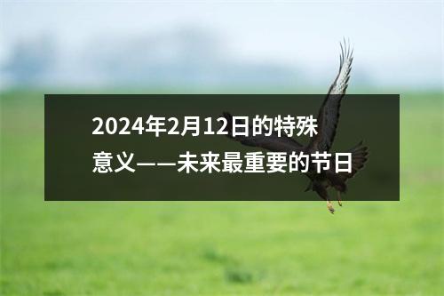 2024年2月12日的特殊意义——未来重要的节日