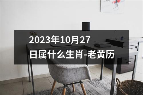 2023年10月27日属什么生肖-老黄历