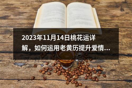 2023年11月14日桃花运详解，如何运用老黄历提升爱情运势？