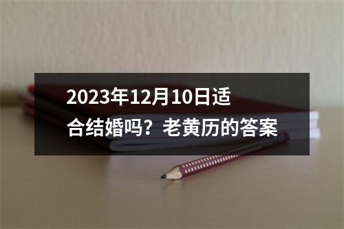 2023年12月10日适合结婚吗？老黄历的答案