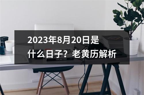 2023年8月20日是什么日子？老黄历解析