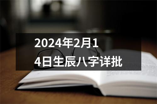 2024年2月14日生辰八字详批