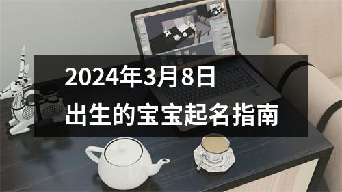 2024年3月8日出生的宝宝起名指南