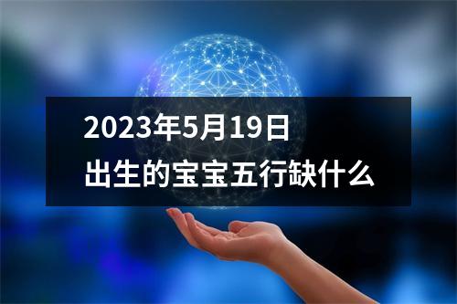 2023年5月19日出生的宝宝五行缺什么