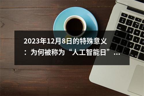 2023年12月8日的特殊意义：为何被称为“人工智能日”？