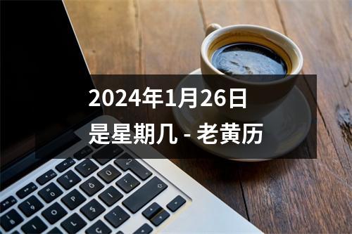 2024年1月26日是星期几 - 老黄历