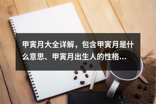 甲寅月大全详解，包含甲寅月是什么意思、甲寅月出生人的性格特点等内容