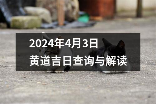 2024年4月3日黄道吉日查询与解读