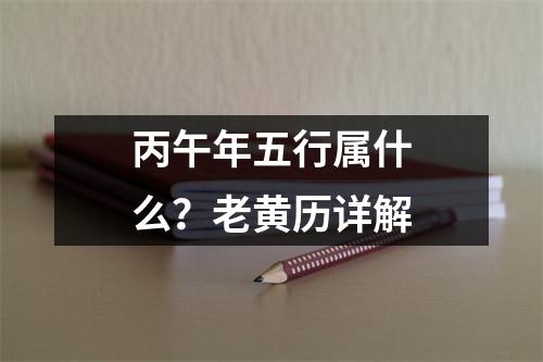 丙午年五行属什么？老黄历详解