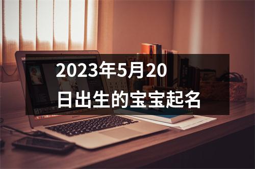 2023年5月20日出生的宝宝起名