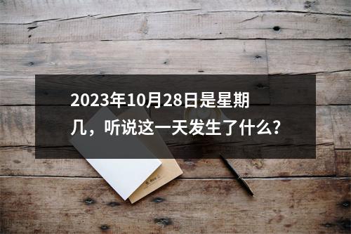 2023年10月28日是星期几，听说这一天发生了什么？