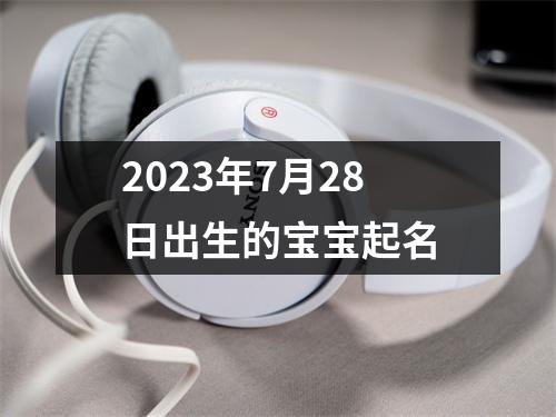 2023年7月28日出生的宝宝起名