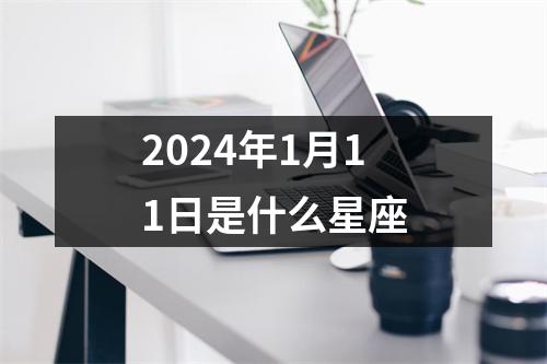 2024年1月11日是什么星座