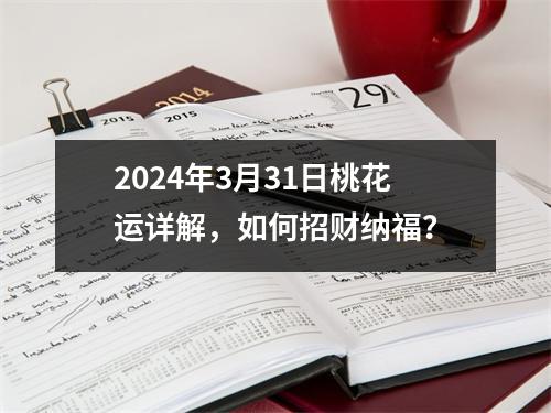 2024年3月31日桃花运详解，如何招财纳福？