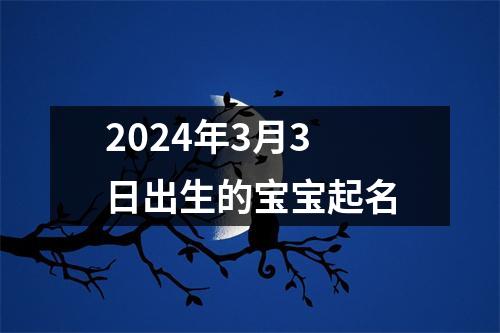 2024年3月3日出生的宝宝起名