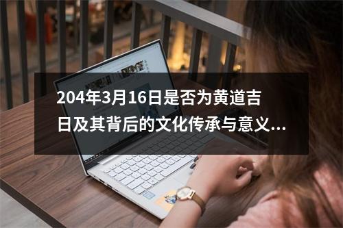 204年3月16日是否为黄道吉日及其背后的文化传承与意义分析