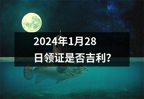 2024年1月28日领证是否吉利？