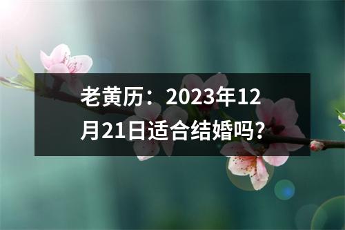 老黄历：2023年12月21日适合结婚吗？