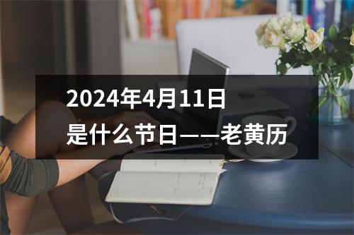 2024年4月11日是什么节日——老黄历