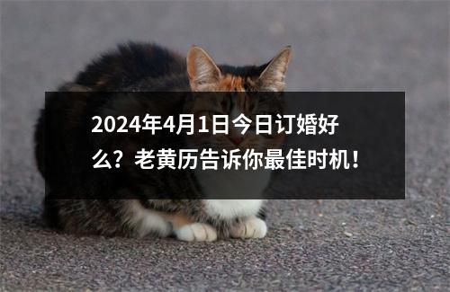 2024年4月1日今日订婚好么？老黄历告诉你佳时机！