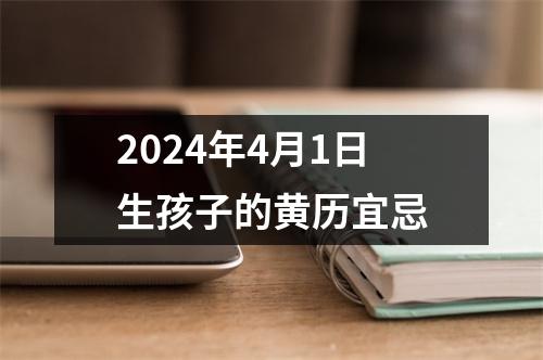 2024年4月1日生孩子的黄历宜忌