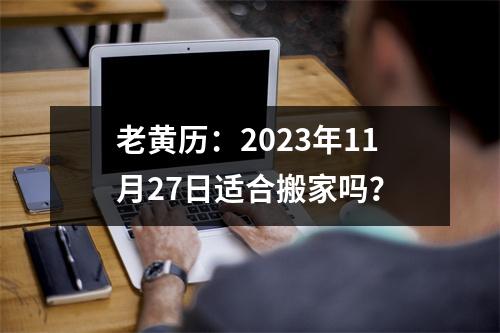 老黄历：2023年11月27日适合搬家吗？