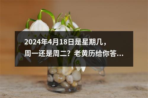 2024年4月18日是星期几，周一还是周二？老黄历给你答案！