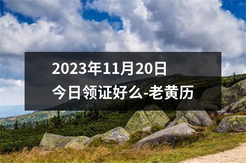 2023年11月20日今日领证好么-老黄历