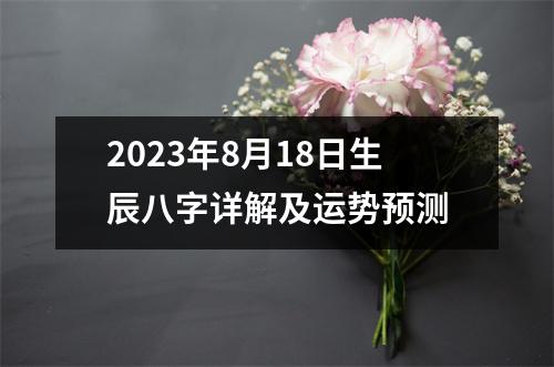 2023年8月18日生辰八字详解及运势预测