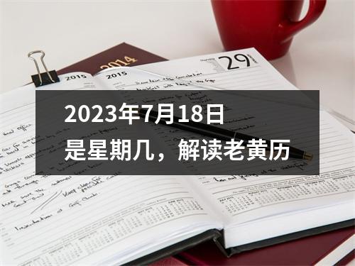 2023年7月18日是星期几，解读老黄历