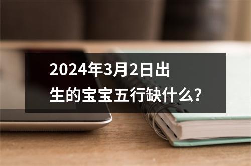 2024年3月2日出生的宝宝五行缺什么？